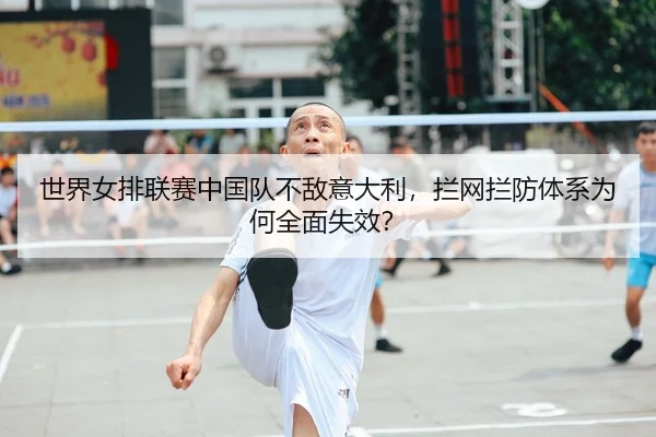 世界女排联赛中国队不敌意大利，拦网拦防体系为何全面失效？