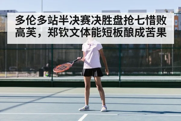多伦多站半决赛决胜盘抢七惜败高芙,郑钦文体能短板酿成苦果