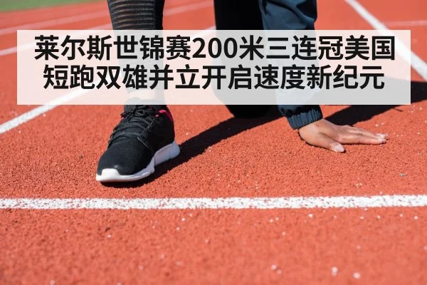 莱尔斯世锦赛200米三连冠美国短跑双雄并立开启速度新纪元